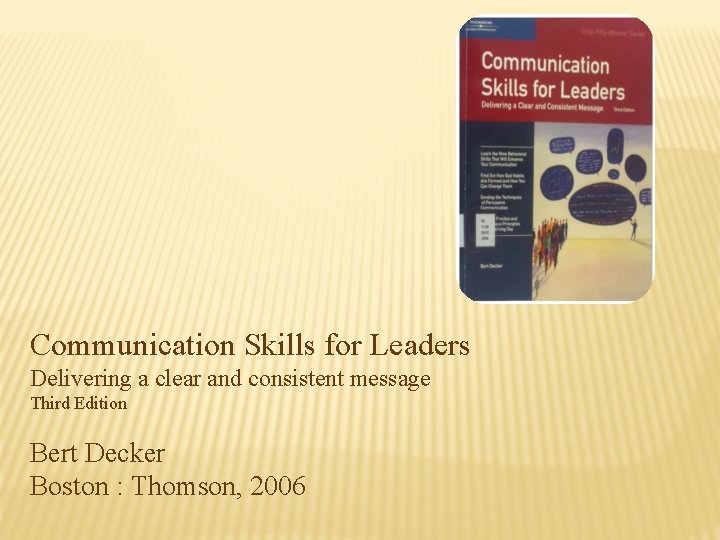 Communication Skills for Leaders Delivering a clear and consistent message Third Edition Bert Decker Communication Skills for Leaders Delivering a clear and consistent message Third Edition Bert Decker