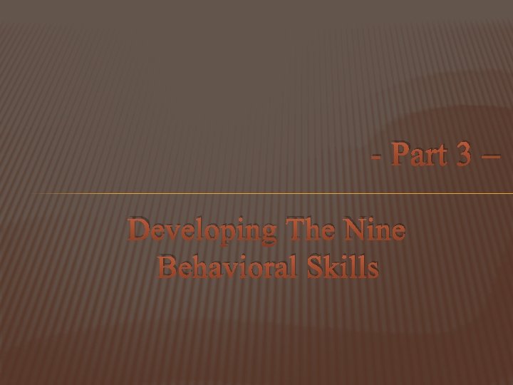 - Part 3 – Developing The Nine Behavioral Skills - Part 3 – Developing The Nine Behavioral Skills