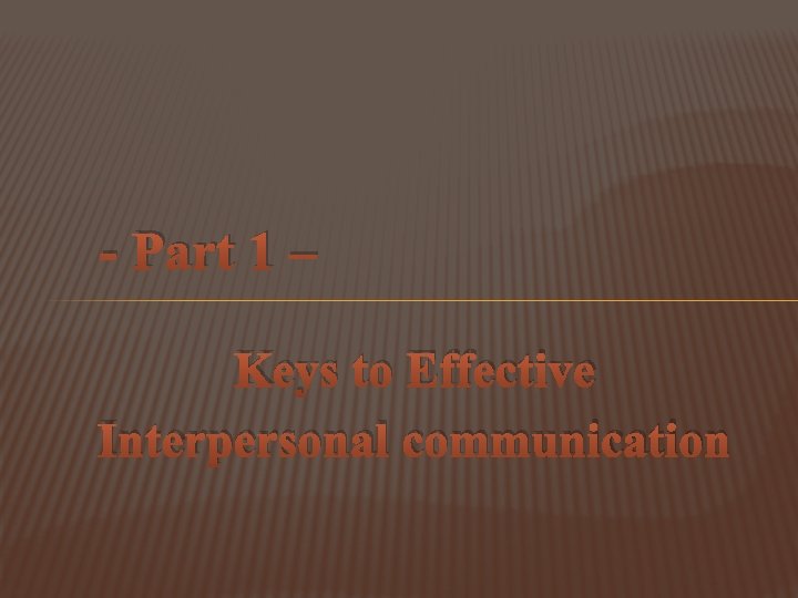 - Part 1 – Keys to Effective Interpersonal communication - Part 1 – Keys to Effective Interpersonal communication