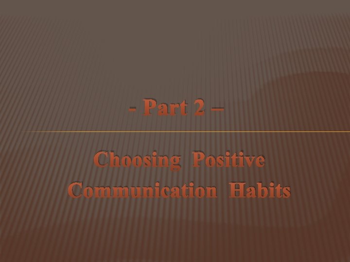 - Part 2 – Choosing Positive Communication Habits - Part 2 – Choosing Positive Communication Habits