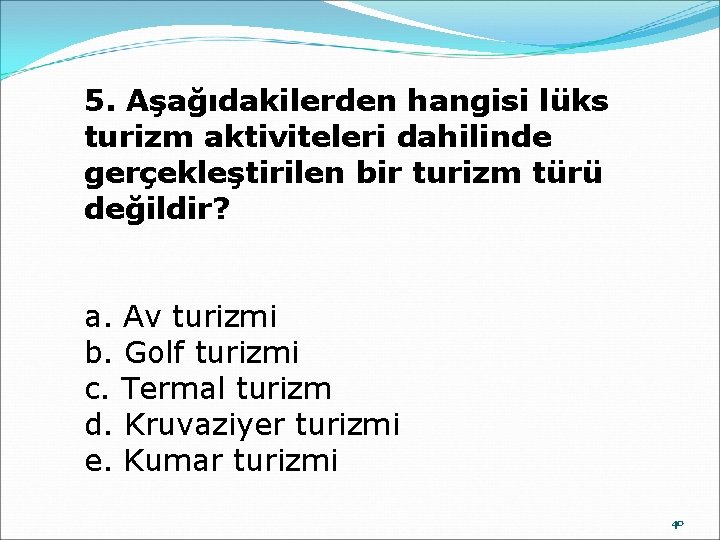 5. Aşağıdakilerden hangisi lüks turizm aktiviteleri dahilinde gerçekleştirilen bir turizm türü değildir? a. Av