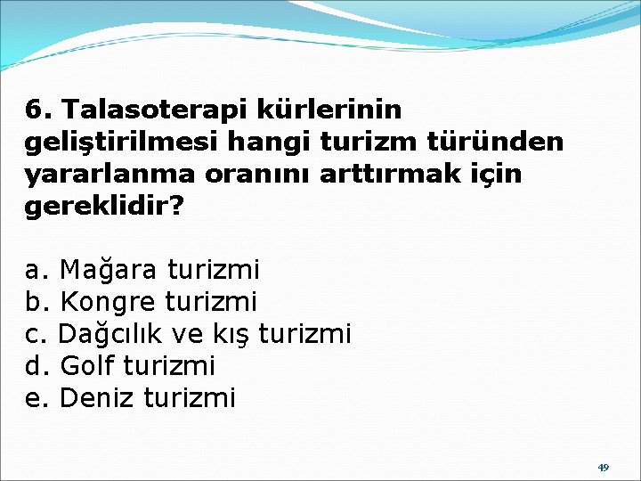 6. Talasoterapi kürlerinin geliştirilmesi hangi turizm türünden yararlanma oranını arttırmak için gereklidir? a. Mağara