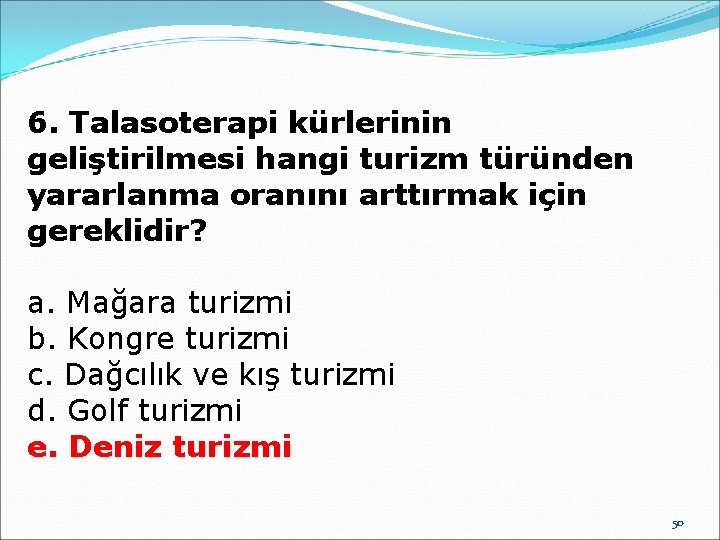 6. Talasoterapi kürlerinin geliştirilmesi hangi turizm türünden yararlanma oranını arttırmak için gereklidir? a. Mağara