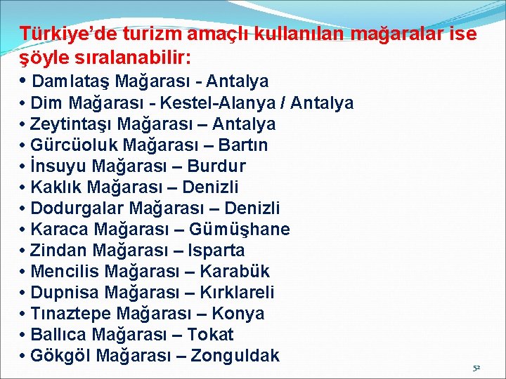 Türkiye’de turizm amaçlı kullanılan mağaralar ise şöyle sıralanabilir: • Damlataş Mağarası - Antalya •