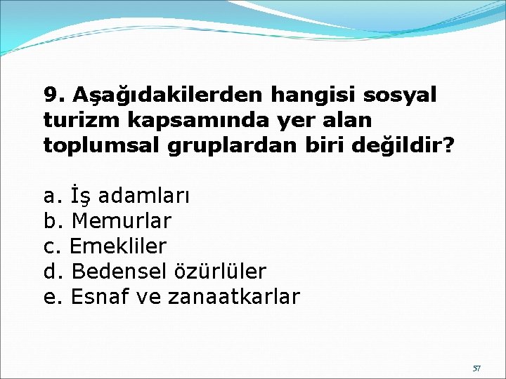 9. Aşağıdakilerden hangisi sosyal turizm kapsamında yer alan toplumsal gruplardan biri değildir? a. İş