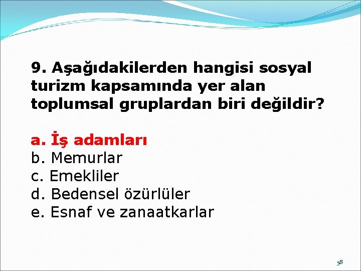 9. Aşağıdakilerden hangisi sosyal turizm kapsamında yer alan toplumsal gruplardan biri değildir? a. İş