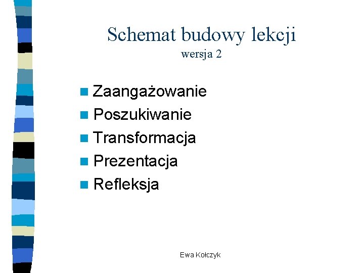 Schemat budowy lekcji wersja 2 n Zaangażowanie n Poszukiwanie n Transformacja n Prezentacja n