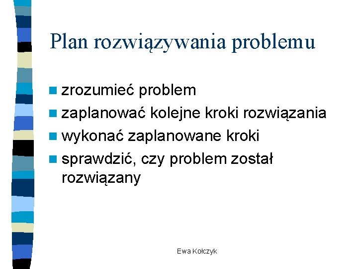 Plan rozwiązywania problemu n zrozumieć problem n zaplanować kolejne kroki rozwiązania n wykonać zaplanowane