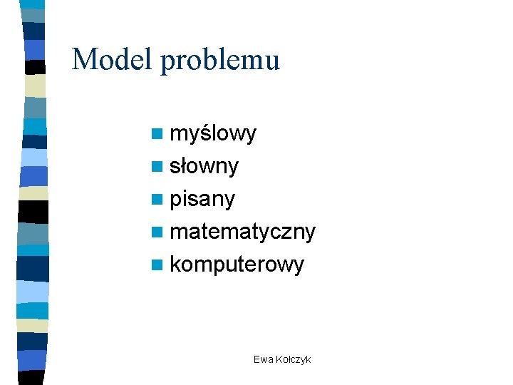 Model problemu n myślowy n słowny n pisany n matematyczny n komputerowy Ewa Kołczyk