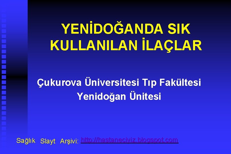 YENİDOĞANDA SIK KULLANILAN İLAÇLAR Çukurova Üniversitesi Tıp Fakültesi Yenidoğan Ünitesi Sağlık Slayt Arşivi: http: