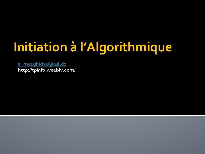 Initiation à l’Algorithmique a_mezghiche@esi. dz http: //tpinfo. weebly. com/ 