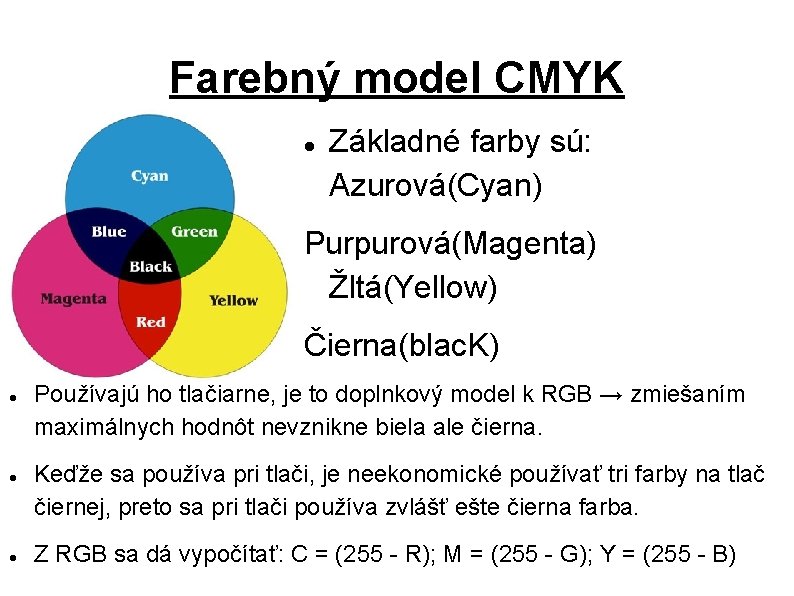 Farebný model CMYK Základné farby sú: Azurová(Cyan) Purpurová(Magenta) Žltá(Yellow) Čierna(blac. K) Používajú ho tlačiarne,