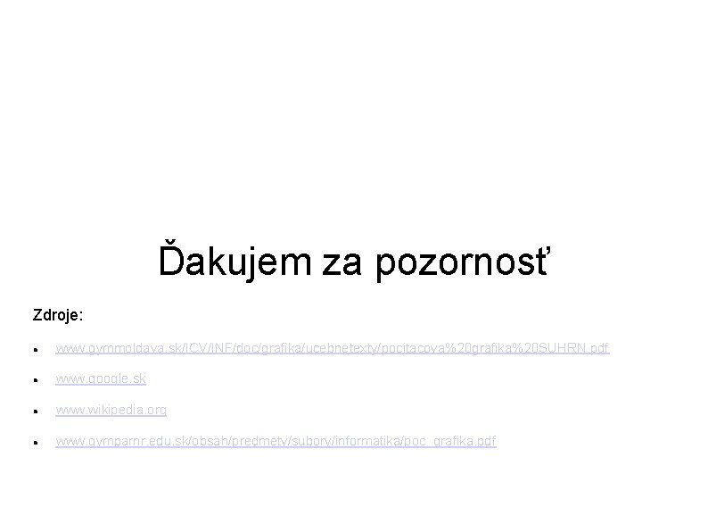 Ďakujem za pozornosť Zdroje: www. gymmoldava. sk/ICV/INF/doc/grafika/ucebnetexty/pocitacova%20 grafika%20 SUHRN. pdf www. google. sk www.