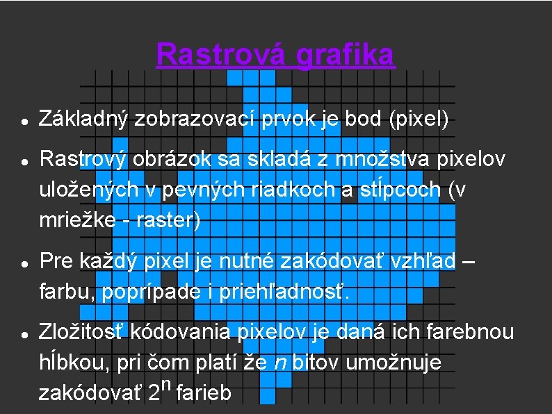 Rastrová grafika Základný zobrazovací prvok je bod (pixel) Rastrový obrázok sa skladá z množstva