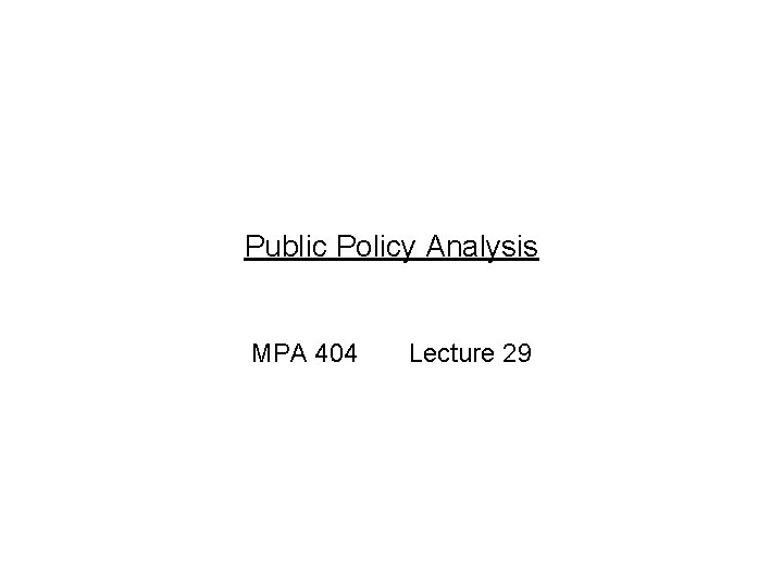 Public Policy Analysis MPA 404 Lecture 29 