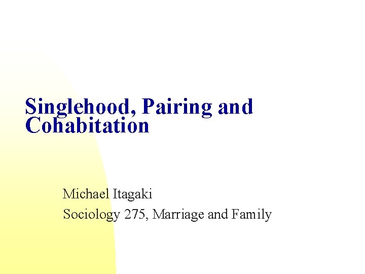 Singlehood, Pairing and Cohabitation Michael Itagaki Sociology 275, Marriage and Family 