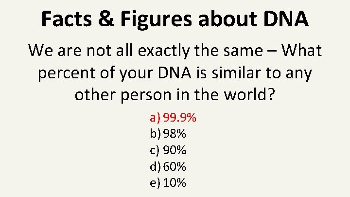 Facts & Figures about DNA We are not all exactly the same – What