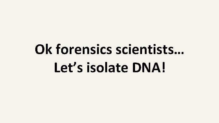 Ok forensics scientists… Let’s isolate DNA! 