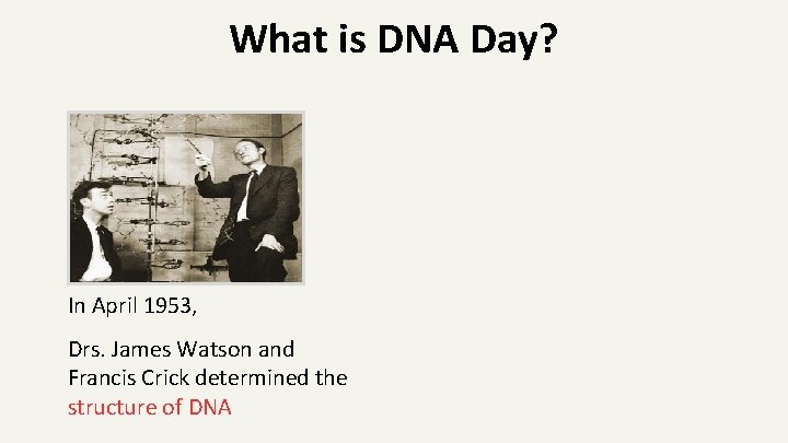 What is DNA Day? In April 1953, Drs. James Watson and Francis Crick determined