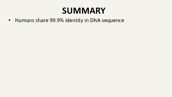 SUMMARY • Humans share 99. 9% identity in DNA sequence 