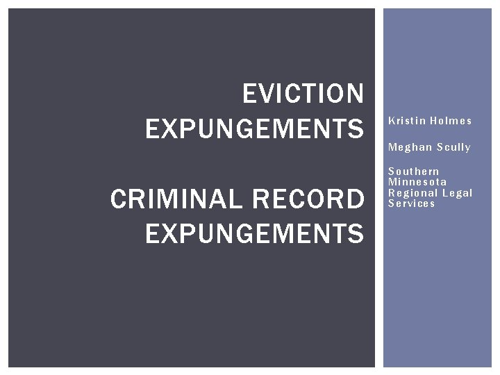 EVICTION EXPUNGEMENTS CRIMINAL RECORD EXPUNGEMENTS Kristin Holmes Meghan Scully Southern Minnesota Regional Legal Services