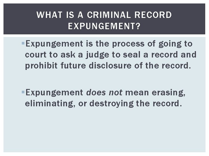 WHAT IS A CRIMINAL RECORD EXPUNGEMENT? § Expungement is the process of going to