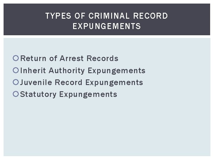 TYPES OF CRIMINAL RECORD EXPUNGEMENTS Return of Arrest Records Inherit Authority Expungements Juvenile Record