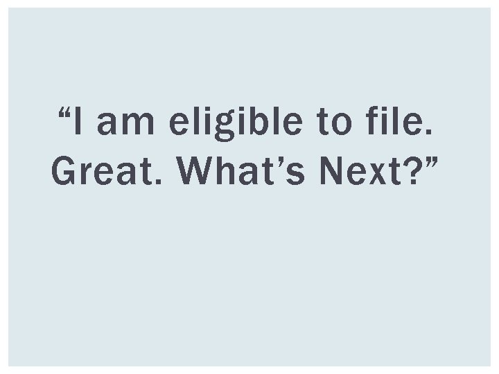 “I am eligible to file. Great. What’s Next? ” 