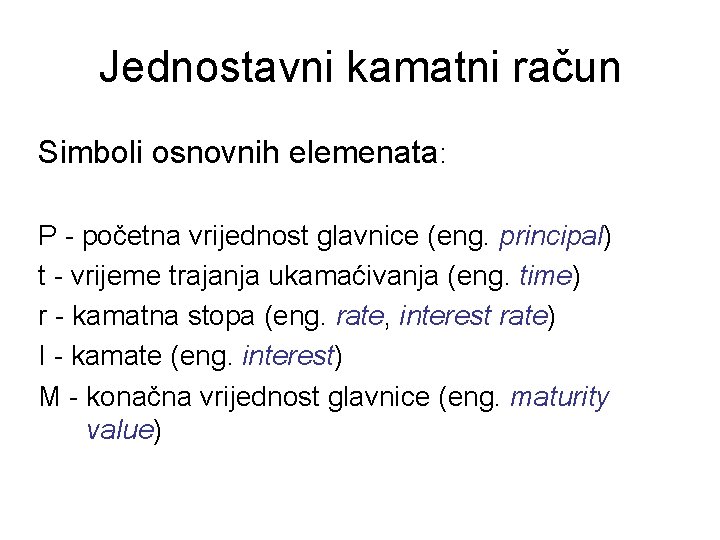 Jednostavni kamatni račun Simboli osnovnih elemenata: P - početna vrijednost glavnice (eng. principal) t