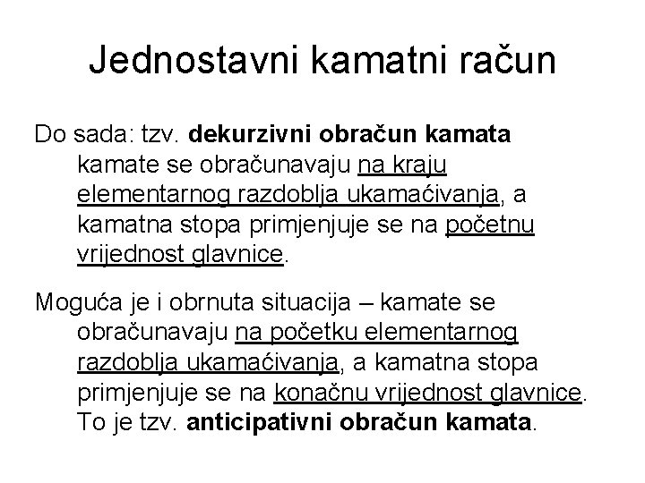 Jednostavni kamatni račun Do sada: tzv. dekurzivni obračun kamata kamate se obračunavaju na kraju