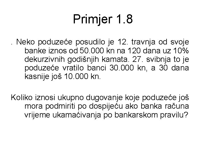 Primjer 1. 8. Neko poduzeće posudilo je 12. travnja od svoje banke iznos od