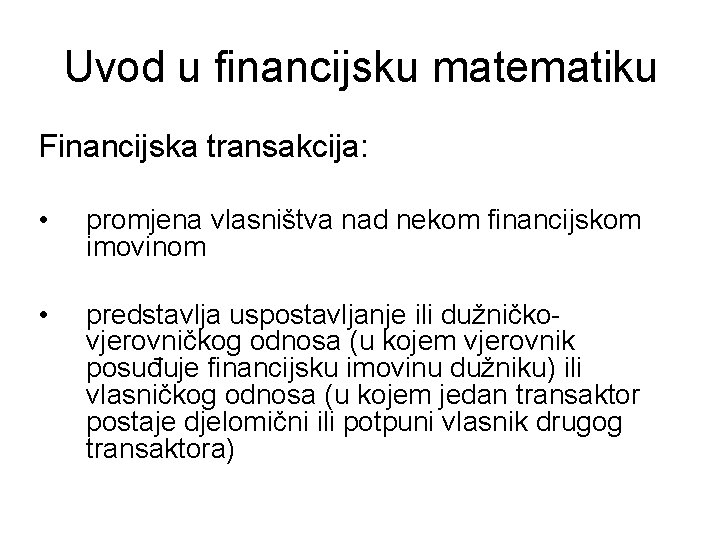 Uvod u financijsku matematiku Financijska transakcija: • promjena vlasništva nad nekom financijskom imovinom •
