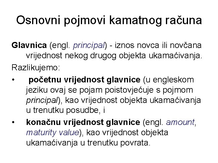 Osnovni pojmovi kamatnog računa Glavnica (engl. principal) - iznos novca ili novčana vrijednost nekog