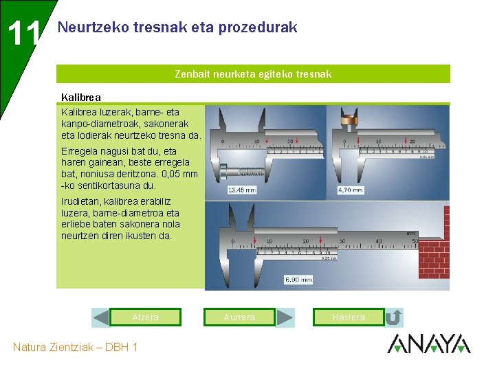 11 Neurtzeko tresnak eta prozedurak Zenbait neurketa egiteko tresnak Kalibrea luzerak, barne- eta kanpo-diametroak,