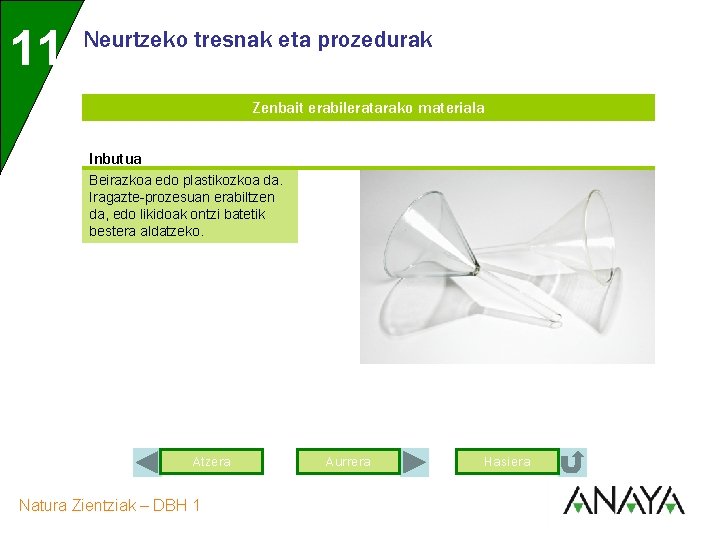 11 Neurtzeko tresnak eta prozedurak Zenbait erabileratarako materiala Inbutua Beirazkoa edo plastikozkoa da. Iragazte-prozesuan