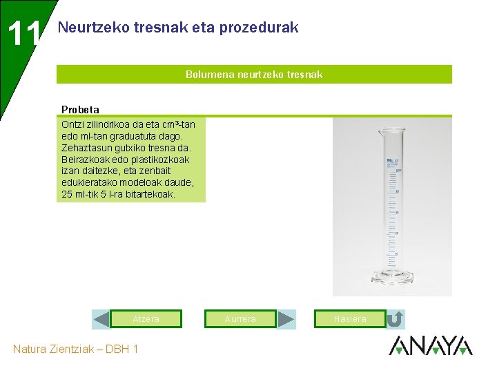 11 Neurtzeko tresnak eta prozedurak Bolumena neurtzeko tresnak Probeta Ontzi zilindrikoa da eta cm