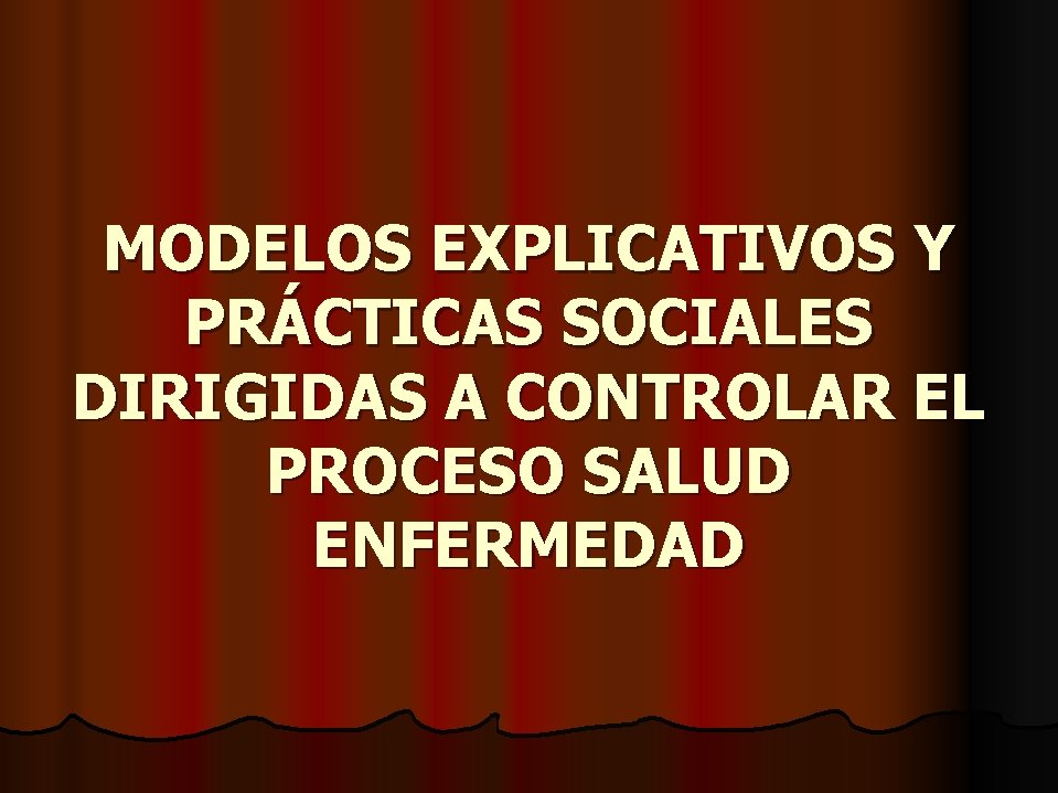 MODELOS EXPLICATIVOS Y PRÁCTICAS SOCIALES DIRIGIDAS A CONTROLAR EL PROCESO SALUD ENFERMEDAD 