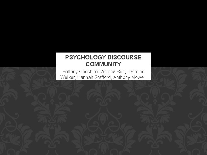 PSYCHOLOGY DISCOURSE COMMUNITY Brittany Cheshire, Victoria Buff, Jasmine Weiker, Hannah Stafford, Anthony Mower. 