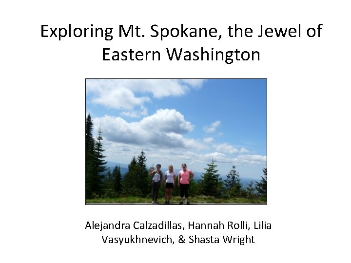 Exploring Mt. Spokane, the Jewel of Eastern Washington Alejandra Calzadillas, Hannah Rolli, Lilia Vasyukhnevich,