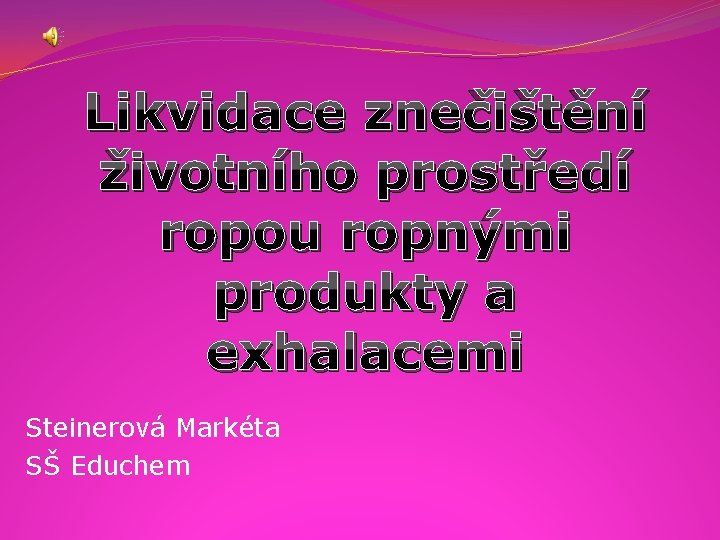 Likvidace znečištění životního prostředí ropou ropnými produkty a exhalacemi Steinerová Markéta SŠ Educhem 