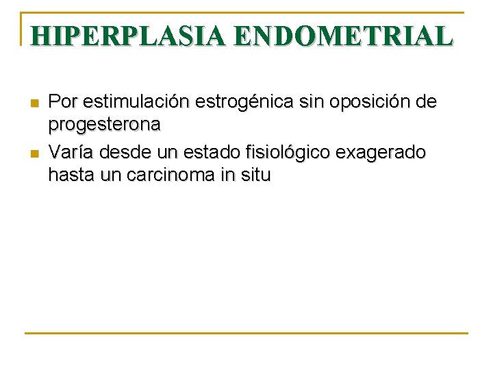 HIPERPLASIA ENDOMETRIAL n n Por estimulación estrogénica sin oposición de progesterona Varía desde un
