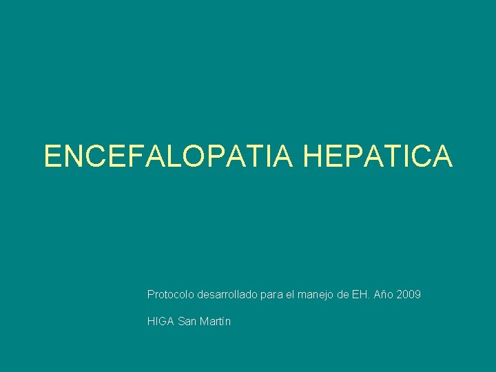 ENCEFALOPATIA HEPATICA Protocolo desarrollado para el manejo de EH. Año 2009 HIGA San Martín