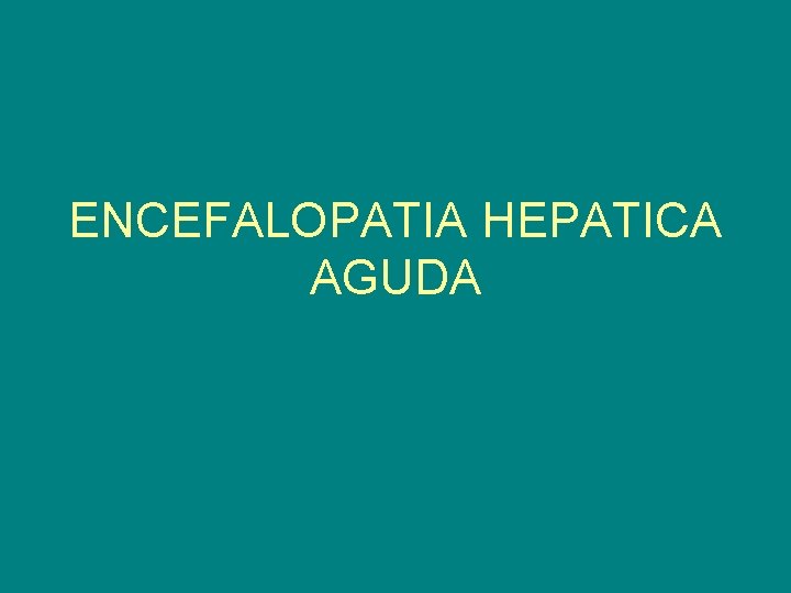 ENCEFALOPATIA HEPATICA AGUDA 