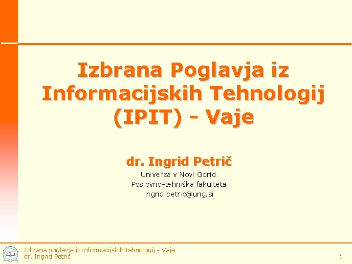 Izbrana Poglavja iz Informacijskih Tehnologij (IPIT) - Vaje dr. Ingrid Petrič Univerza v Novi