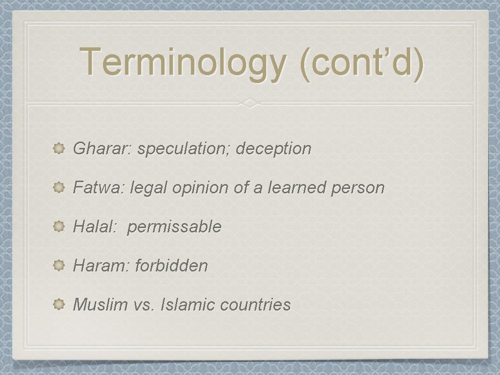 Terminology (cont’d) Gharar: speculation; deception Fatwa: legal opinion of a learned person Halal: permissable