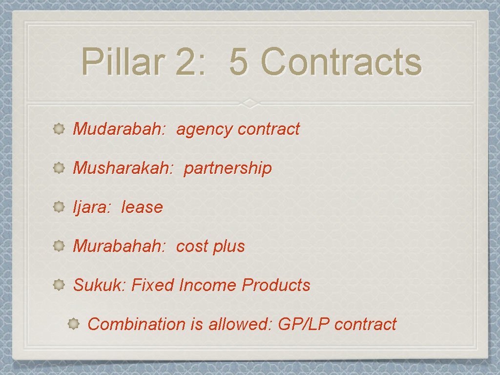 Pillar 2: 5 Contracts Mudarabah: agency contract Musharakah: partnership Ijara: lease Murabahah: cost plus