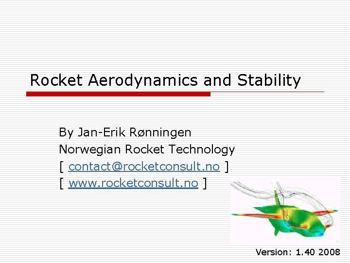 Rocket Aerodynamics and Stability By Jan-Erik Rønningen Norwegian Rocket Technology [ contact@rocketconsult. no ]