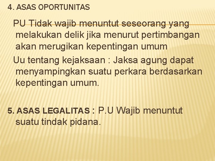 4. ASAS OPORTUNITAS PU Tidak wajib menuntut seseorang yang melakukan delik jika menurut pertimbangan