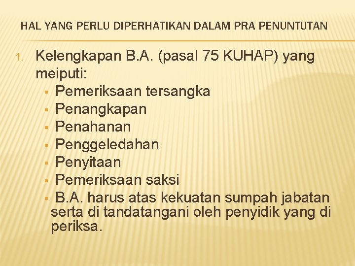 HAL YANG PERLU DIPERHATIKAN DALAM PRA PENUNTUTAN 1. Kelengkapan B. A. (pasal 75 KUHAP)