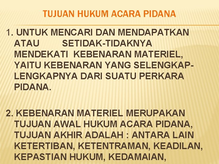 TUJUAN HUKUM ACARA PIDANA 1. UNTUK MENCARI DAN MENDAPATKAN ATAU SETIDAK-TIDAKNYA MENDEKATI KEBENARAN MATERIEL,